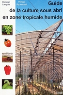 Guide to Sheltered Vegetable Cultivation in the Humid Tropics - Philippe Ryckewaert, Christian Langlais - Cirad