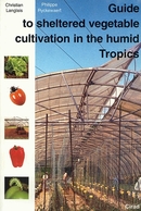 Guide to Sheltered Vegetable Cultivation in the Humid Tropics - Christian Langlais, Philippe Ryckewaert - Cirad