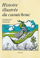 Histoire illustrée du caoutchouc - Jean-baptiste Serier, Anne Van Dyk - Cirad